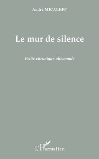 Couverture du livre « Le mur de silence ; petite chronique allemande » de Andre Micaleff aux éditions L'harmattan