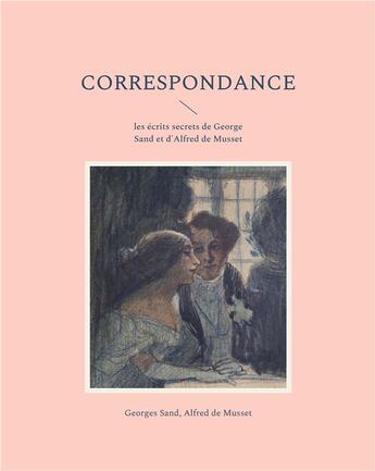 Couverture du livre « Correspondance : les écrits secrets de George Sand et d'Alfred de Musset » de George Sand aux éditions Books On Demand