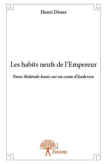 Couverture du livre « Les habits neufs de l'empereur ; farce théâtrale basée sur un conte d'Andersen » de Henri Denes aux éditions Edilivre