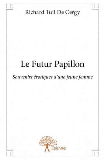 Couverture du livre « Le futur papillon ; souvenirs érotiques d'une jeune femme » de Richard Tuil De Cerg aux éditions Edilivre