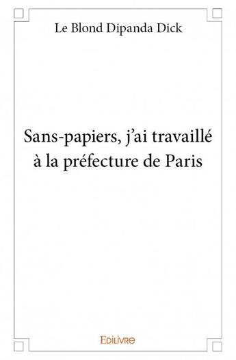 Couverture du livre « Sans-papiers, j'ai travaillé à la prefecture dePparis » de Le Blond Dipanda Dick aux éditions Edilivre