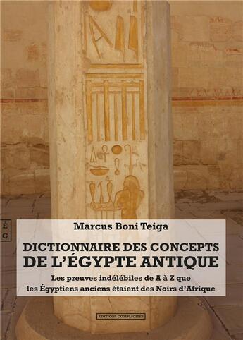 Couverture du livre « Dictionnaire des concepts de l'Égypte antique : les preuves indélébiles de A à Z que les Égyptiens anciens étaient des Noirs d'Afrique » de Marcus Boni Teiga aux éditions Complicites