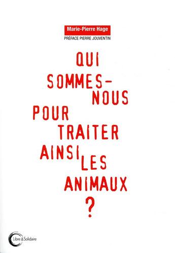 Couverture du livre « Qui sommes-nous pour traiter ainsi les animaux ? » de Marie-Pierre Hage aux éditions Libre & Solidaire