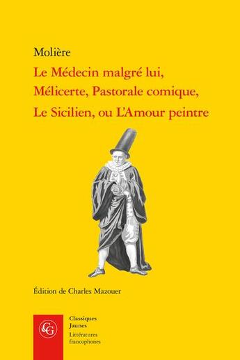 Couverture du livre « Le Médecin malgré lui ; Mélicerte ; Pastorale comique ; le Sicilien, ou l'Amour peintre » de Moliere aux éditions Classiques Garnier