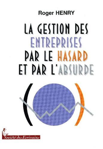 Couverture du livre « La gestion des entreprises par le hasard et par labsurde » de Roger Henry aux éditions Societe Des Ecrivains