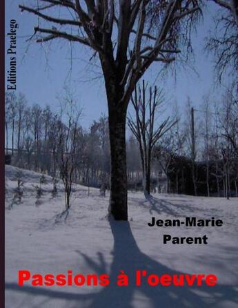 Couverture du livre « Passions à l'oeuvre » de Jean-Marie Parent aux éditions Praelego