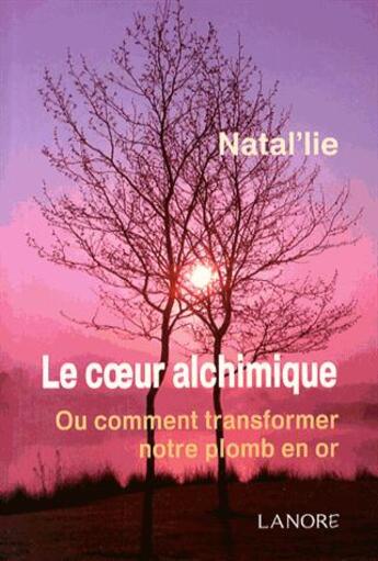 Couverture du livre « Le coeur alchimique ; ou comment transformer notre plombs en or » de Natal'Lie aux éditions Lanore