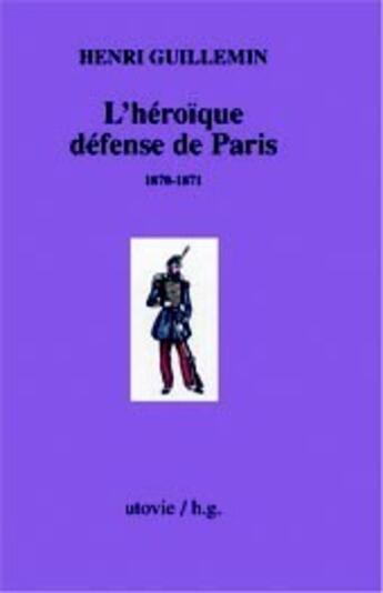 Couverture du livre « L'héroïque défense de Paris ; 1870-1871 » de Henri Guillemin aux éditions Utovie