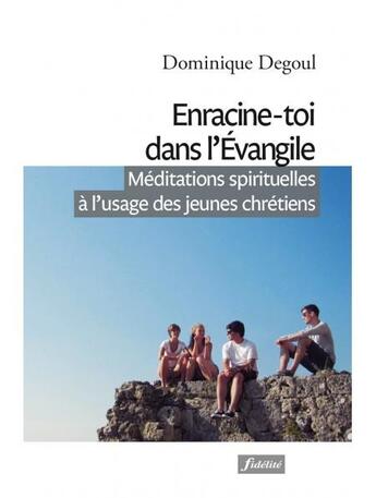 Couverture du livre « Enracine-toi dans l'Evangile ; méditations spirituelles à l'usage des jeunes chrétiens » de Dominique Degoul aux éditions Fidelite