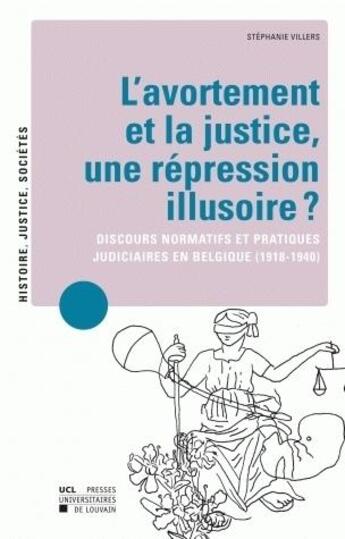 Couverture du livre « L'avortement et la justice, une rpression illusoire ? discours normatifs et pratiques judiciaires en Belgique (1918-1940) » de Villers aux éditions Pu De Louvain