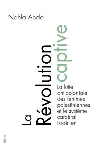 Couverture du livre « La révolution captive ; la lutte anticoloniale des femmes palestiniennes dans le système carcéral israélien » de Nahla Abdo aux éditions Blast