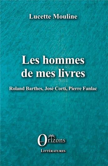 Couverture du livre « Les hommes de mes livres ; Roland Barthes, José Corti, Pierre Fanlac » de Lucette Mouline aux éditions Orizons