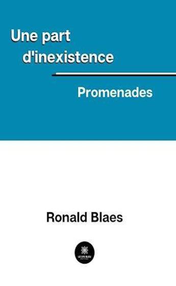 Couverture du livre « Une part d'inexistence : promenades » de Ronald Blaes aux éditions Le Lys Bleu