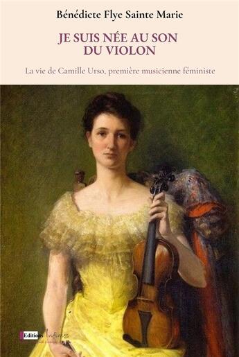 Couverture du livre « Je suis née au son du violon : la vie de Camille Urso, première musicienne féministe. » de Benedicte Flye Sainte Marie aux éditions Infimes