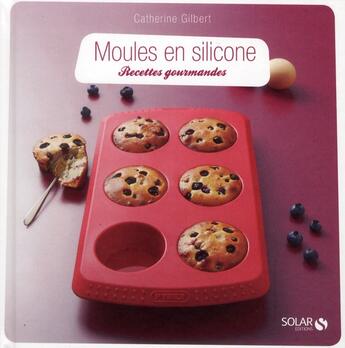 Couverture du livre « Moules en silicone ; recettes gourmandes » de Catherine Gilbert aux éditions Solar