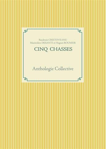 Couverture du livre « Cinq chasses ; anthologie collective » de Cristoveanu, Baudouin Roumier, Hugues Desanti, Maximilien aux éditions Books On Demand