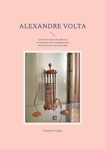 Couverture du livre « Alexandre Volta : La vie électrisante du génie qui révolutionna notre compréhension de l'électricité et inventa la pile » de François Arago aux éditions Books On Demand