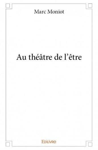 Couverture du livre « Au théâtre de l'être » de Marc Moniot aux éditions Edilivre