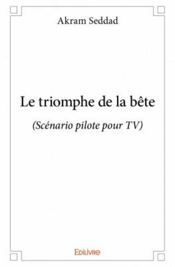 Couverture du livre « Le triomphe de la bête ; scénario pilote pour TV » de Akram Seddad aux éditions Edilivre