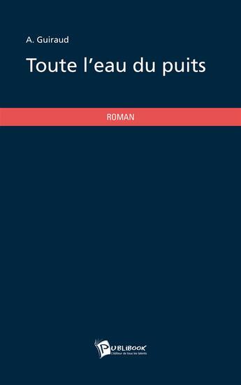 Couverture du livre « Toute l'eau du puits » de A. Guiraud aux éditions Publibook