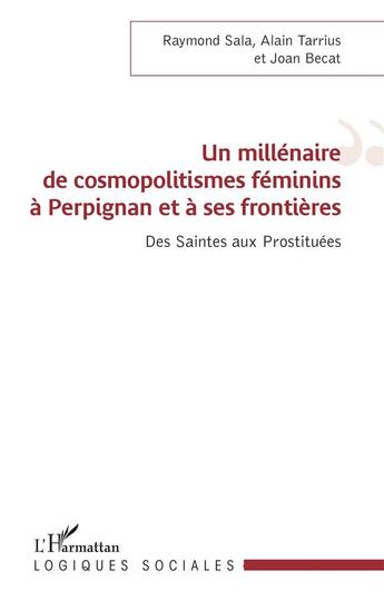 Couverture du livre « Un millénaire de cosmopolitismes féminins à Perpignan et à ses frontières : Des Saintes aux Prostituées » de Raymond Sala et Alain Tarrius et Joan Becat aux éditions L'harmattan