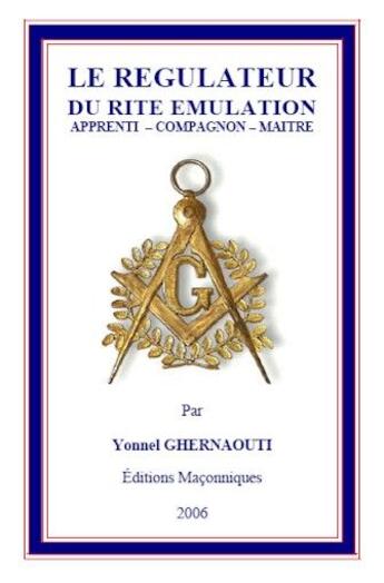 Couverture du livre « Le régulateur du rite émulation ; apprenti, compagnon, maître » de Yonnel Ghernaouti aux éditions Editions Maconniques