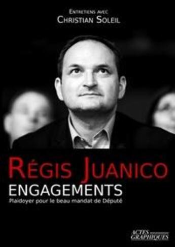 Couverture du livre « Régis Juanico engagements ; plaidoyer pour le beau mandat de député » de Christian Soleil et Regis Juanico aux éditions Actes Graphiques