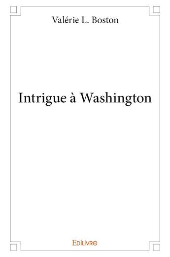 Couverture du livre « Intrigue à Washington » de L. Boston Valerie aux éditions Edilivre