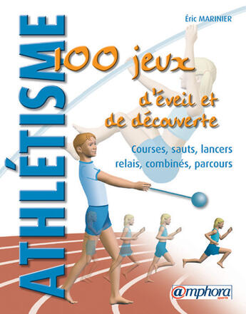 Couverture du livre « Athlétisme ; 100 jeux d'éveil et de découverte : courses, sauts, lancers, relais, combines, parcours » de Eric Marinier aux éditions Amphora