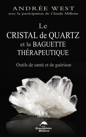 Couverture du livre « Le cristal de quartz et la baguette thérapeutique : outils de santé et de guérison » de Andree West aux éditions Dauphin Blanc