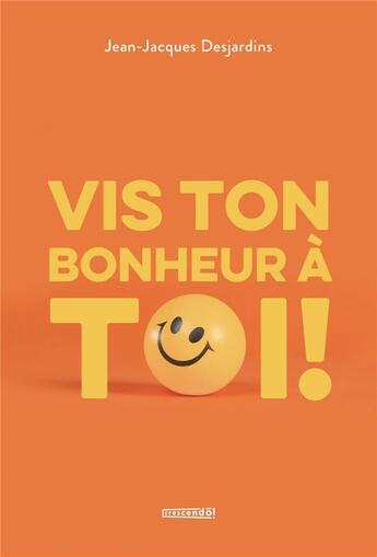 Couverture du livre « Vis ton bonheur à toi ! » de Jean-Jacques Desjardins aux éditions Crescendo