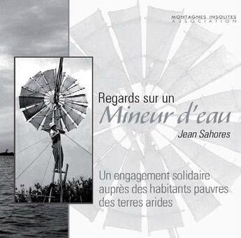 Couverture du livre « Regards sur un mineur d'eau ; Jean Sahores, un engagement solidaire auprès des habitants pauvres des terres arides » de Association Montagnes Insolites aux éditions Montagnes Insolites