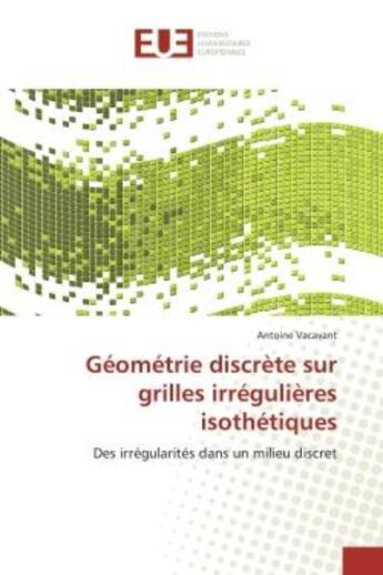 Couverture du livre « Geometrie discrete sur grilles irregulieres isothetiques - des irregularites dans un milieu discret » de Vacavant Antoine aux éditions Editions Universitaires Europeennes