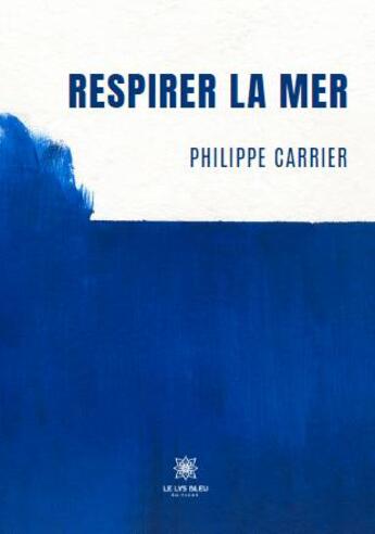 Couverture du livre « Respirer la mer » de Philippe Carrier aux éditions Le Lys Bleu