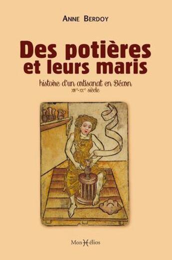 Couverture du livre « Des potières et leurs maris ; histoire d'un artisanat en Béarn, XIII-XXe siècle » de Anne Berdoy aux éditions Monhelios