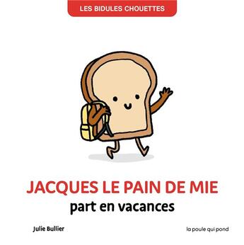 Couverture du livre « Les bidules chouettes : Jacques le pain de mie part en vacances » de Julie Bullier aux éditions La Poule Qui Pond