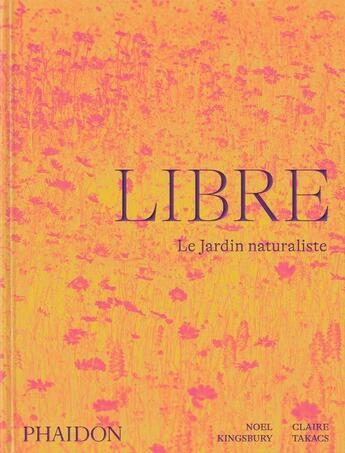 Couverture du livre « Libre : le jardin naturaliste » de Noel Kingsbury et Claire Takacs aux éditions Phaidon