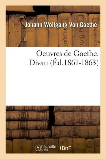 Couverture du livre « Oeuvres de Goethe. divan (édition 1861-1863) » de Johann Wolfgang Von Goethe aux éditions Hachette Bnf