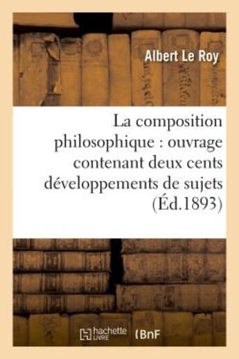 Couverture du livre « La composition philosophique : ouvrage contenant deux cents developpements de sujets - donnes dans l » de Le Roy Albert aux éditions Hachette Bnf