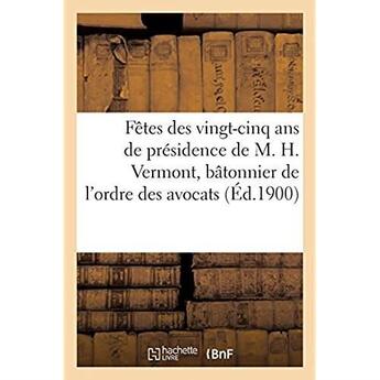 Couverture du livre « Fêtes des vingt-cinq ans de présidence de M. H. Vermont, bâtonnier de l'ordre des avocats : président de l'émulation chrétienne de Rouen » de Impr. De L. Gy aux éditions Hachette Bnf