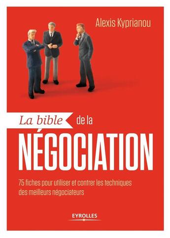 Couverture du livre « La bible de la négociation ; 75 fiches-outils pour utiliser et contrer les techniques des meilleurs négociateurs » de Alexis Kyprianou aux éditions Eyrolles