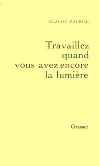 Couverture du livre « Travaillez quand vous avez encore la lumière » de Claude Mauriac aux éditions Grasset