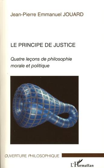 Couverture du livre « Le principe de justice ; quatre leçons de philosophie morale et politique » de Jean-Pierre Emmanuel Jouard aux éditions L'harmattan