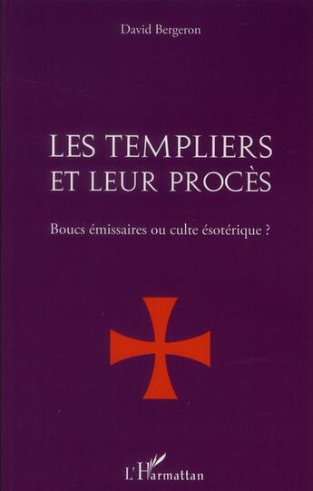 Couverture du livre « Les Templiers et leur procès ; boucs émissaires ou culte ésotéique ? » de David Bergeron aux éditions L'harmattan