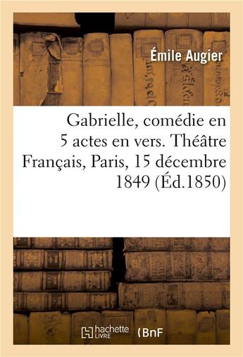 Couverture du livre « Gabrielle, comedie en 5 actes en vers. theatre francais, paris, 15 decembre 1849 » de Augier Emile aux éditions Hachette Bnf