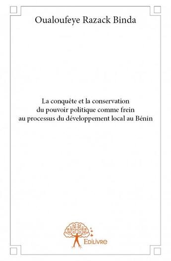 Couverture du livre « La conquête et la conservation du pouvoir politique comme frein au processus du développement local au Bénin » de Oualoufeye Razack Binda aux éditions Edilivre