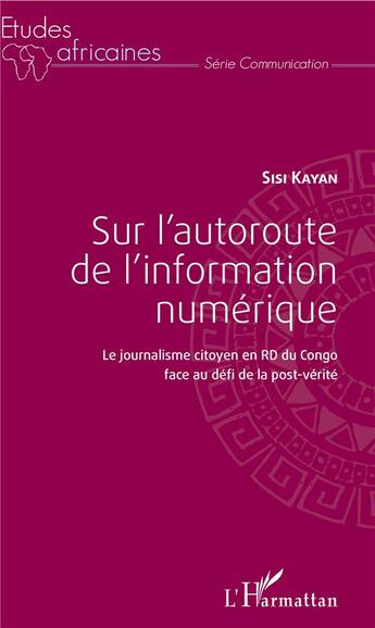 Couverture du livre « Sur l'autoroute de l'information numérique ; le journalisme citoyen en RD du Congo face au défi de la post-vérité » de Sisi Kayan aux éditions L'harmattan