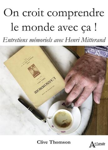 Couverture du livre « On croit comprendre le monde avec ça ! entretiens mémoriels avec Henri Mitterand » de Clive Thomson aux éditions Atlande Editions