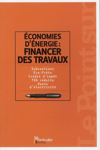 Couverture du livre « Économies d'énergie : financez des travaux ; subventions, éco-prets, crédit d'impôt, TVA réduite, vente d'électricité » de  aux éditions Le Particulier