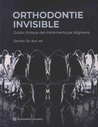 Couverture du livre « Orthodontie invisible ; guide clinique des traitements par aligneurs » de Sandra Tai aux éditions Quintessence International